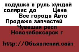 подушка в руль хундай солярис до 2015 › Цена ­ 4 000 - Все города Авто » Продажа запчастей   . Чувашия респ.,Новочебоксарск г.